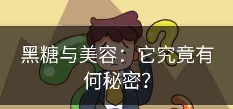 黑糖与美容：它究竟有何秘密？(黑糖美容功效与作用)